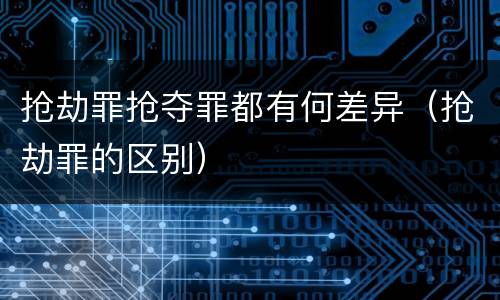 抢劫罪抢夺罪都有何差异（抢劫罪的区别）