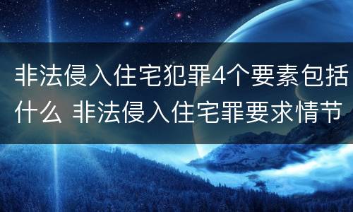 非法侵入住宅犯罪4个要素包括什么 非法侵入住宅罪要求情节严重吗