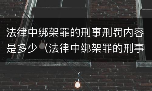 法律中绑架罪的刑事刑罚内容是多少（法律中绑架罪的刑事刑罚内容是多少条规定）