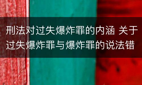 刑法对过失爆炸罪的内涵 关于过失爆炸罪与爆炸罪的说法错误的是