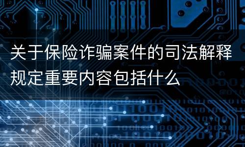 关于保险诈骗案件的司法解释规定重要内容包括什么
