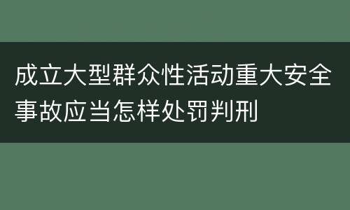 成立大型群众性活动重大安全事故应当怎样处罚判刑