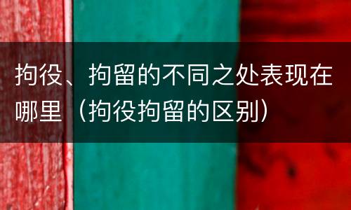 拘役、拘留的不同之处表现在哪里（拘役拘留的区别）