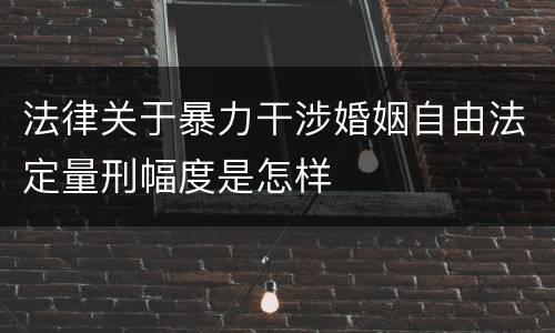 法律关于暴力干涉婚姻自由法定量刑幅度是怎样