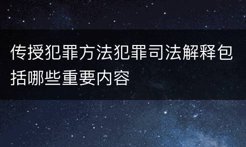 传授犯罪方法犯罪司法解释包括哪些重要内容