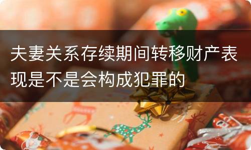 夫妻关系存续期间转移财产表现是不是会构成犯罪的