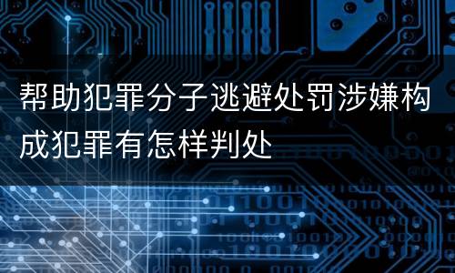 帮助犯罪分子逃避处罚涉嫌构成犯罪有怎样判处