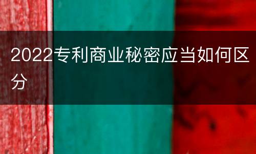 2022专利商业秘密应当如何区分