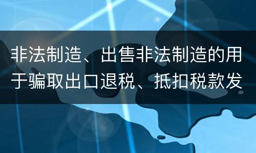 非法制造、出售非法制造的用于骗取出口退税、抵扣税款发票罪的犯罪构成