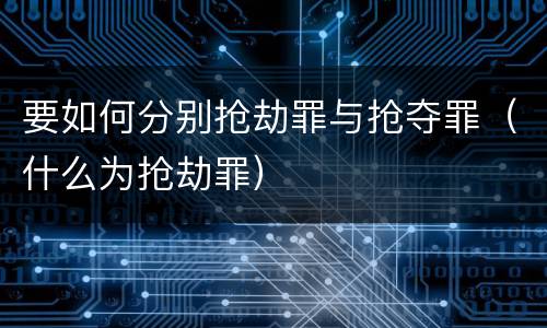 要如何分别抢劫罪与抢夺罪（什么为抢劫罪）