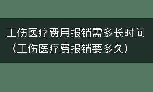 工伤医疗费用报销需多长时间（工伤医疗费报销要多久）