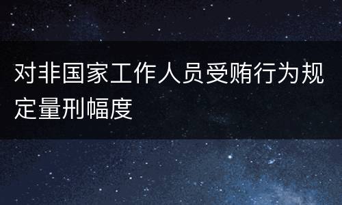 对非国家工作人员受贿行为规定量刑幅度