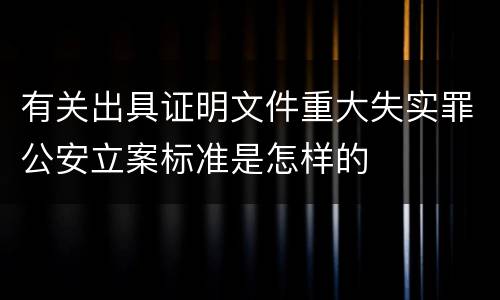 有关出具证明文件重大失实罪公安立案标准是怎样的