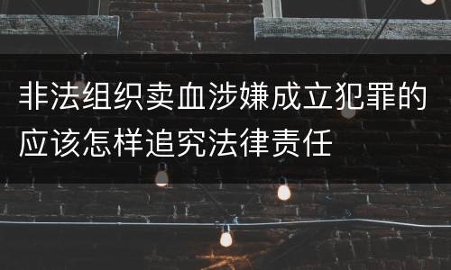 非法组织卖血涉嫌成立犯罪的应该怎样追究法律责任