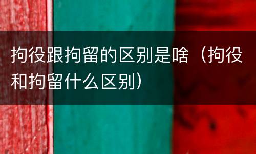 拘役跟拘留的区别是啥（拘役和拘留什么区别）