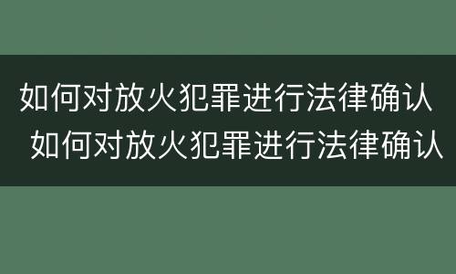 如何对放火犯罪进行法律确认 如何对放火犯罪进行法律确认