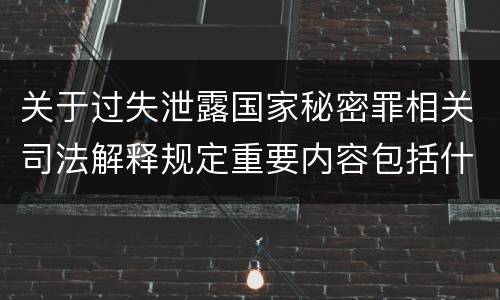 关于过失泄露国家秘密罪相关司法解释规定重要内容包括什么