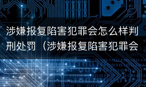 涉嫌报复陷害犯罪会怎么样判刑处罚（涉嫌报复陷害犯罪会怎么样判刑处罚吗）