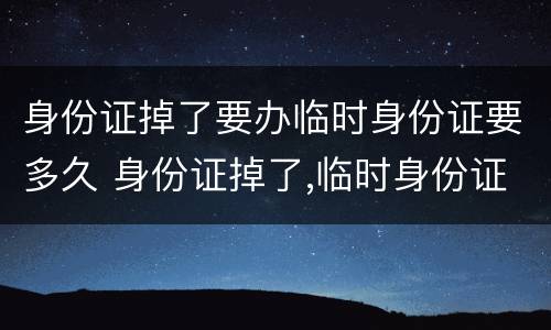 身份证掉了要办临时身份证要多久 身份证掉了,临时身份证多久拿到