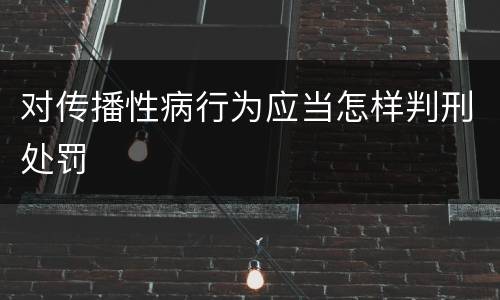 对传播性病行为应当怎样判刑处罚