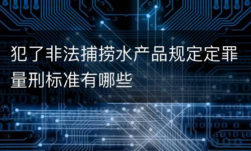 犯了非法捕捞水产品规定定罪量刑标准有哪些