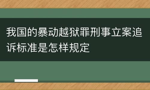 我国的暴动越狱罪刑事立案追诉标准是怎样规定