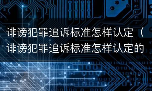 诽谤犯罪追诉标准怎样认定（诽谤犯罪追诉标准怎样认定的）