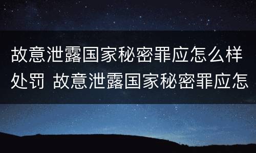 故意泄露国家秘密罪应怎么样处罚 故意泄露国家秘密罪应怎么样处罚标准