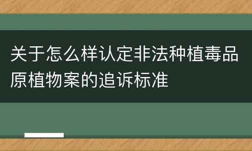 关于怎么样认定非法种植毒品原植物案的追诉标准