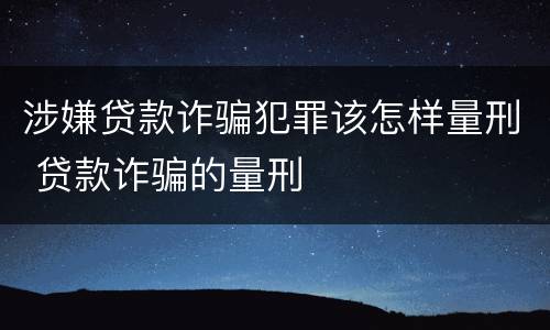 涉嫌贷款诈骗犯罪该怎样量刑 贷款诈骗的量刑