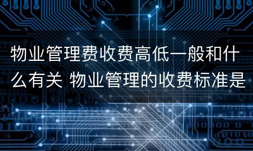 物业管理费收费高低一般和什么有关 物业管理的收费标准是什么