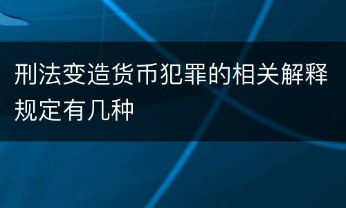 刑法变造货币犯罪的相关解释规定有几种