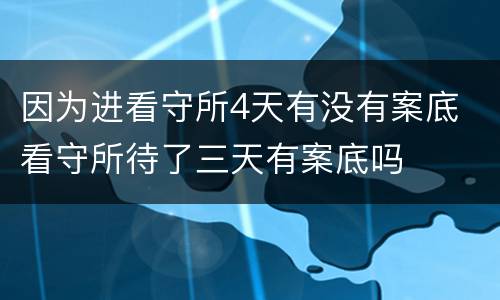 因为进看守所4天有没有案底 看守所待了三天有案底吗
