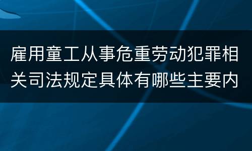 雇用童工从事危重劳动犯罪相关司法规定具体有哪些主要内容