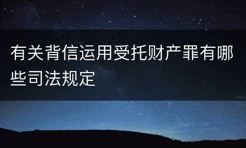 有关背信运用受托财产罪有哪些司法规定