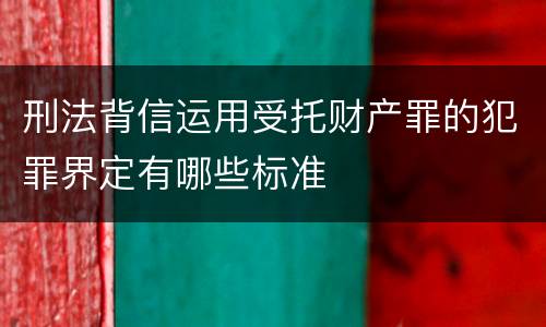 刑法背信运用受托财产罪的犯罪界定有哪些标准