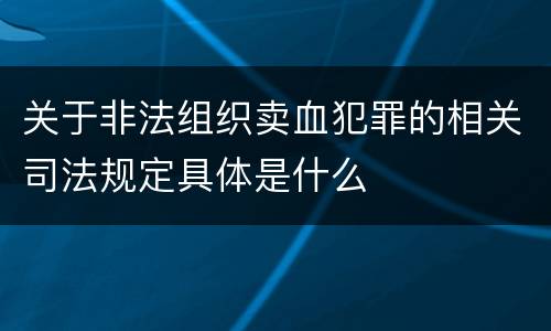 关于非法组织卖血犯罪的相关司法规定具体是什么
