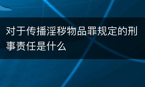 对于传播淫秽物品罪规定的刑事责任是什么