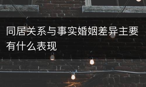 同居关系与事实婚姻差异主要有什么表现