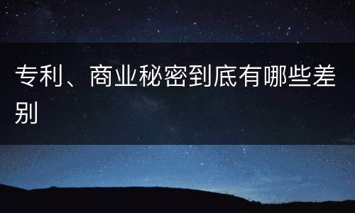 专利、商业秘密到底有哪些差别