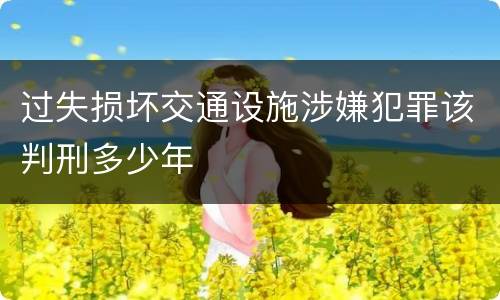 过失损坏交通设施涉嫌犯罪该判刑多少年