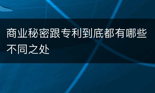 商业秘密跟专利到底都有哪些不同之处