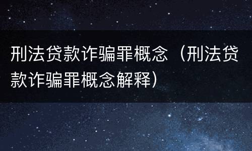 刑法贷款诈骗罪概念（刑法贷款诈骗罪概念解释）