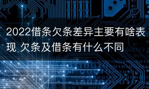 2022借条欠条差异主要有啥表现 欠条及借条有什么不同
