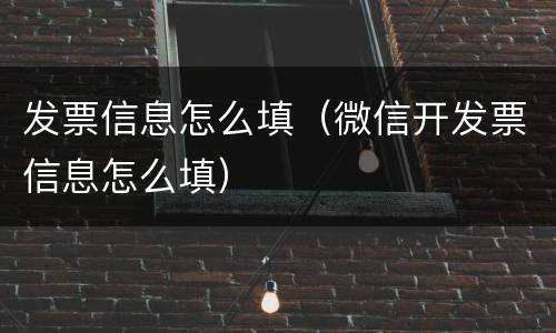 发票信息怎么填（微信开发票信息怎么填）