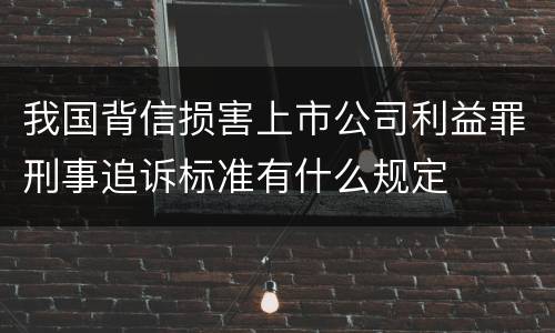 我国背信损害上市公司利益罪刑事追诉标准有什么规定