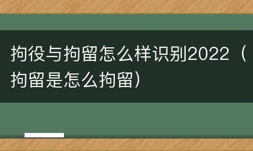 拘役与拘留怎么样识别2022（拘留是怎么拘留）