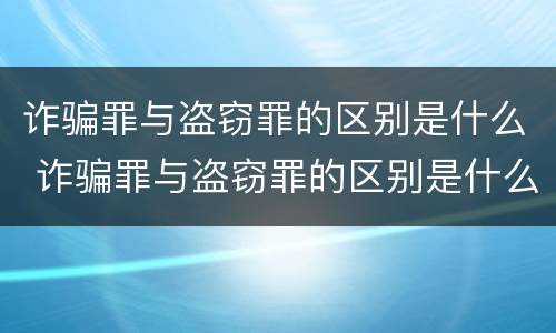 诈骗罪与盗窃罪的区别是什么 诈骗罪与盗窃罪的区别是什么意思