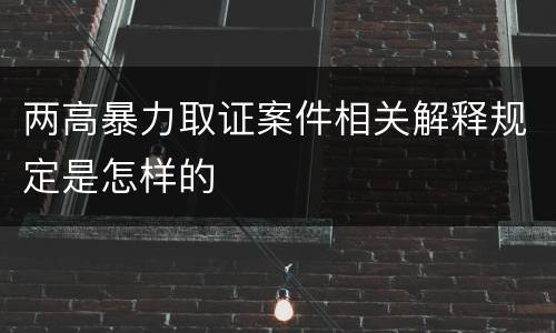 两高暴力取证案件相关解释规定是怎样的