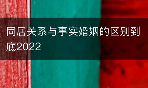 同居关系与事实婚姻的区别到底2022